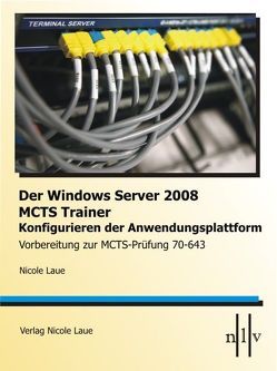 Der Windows Server 2008 MCTS Trainer – Konfigurieren der Anwendungsplattform – Vorbereitung zur MCTS-Prüfung 70-643 von Laue,  Nicole