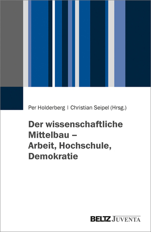 Der wissenschaftliche Mittelbau – Arbeit, Hochschule, Demokratie von Holderberg,  Per, Seipel,  Christian