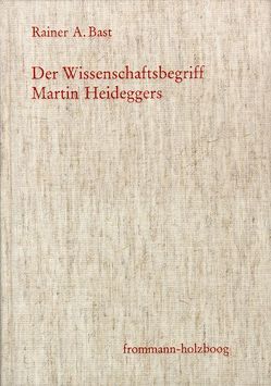 Der Wissenschaftsbegriff Martin Heideggers im Zusammenhang seiner Philosophie von Bast,  Rainer A