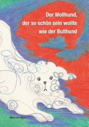 Der Wollhund, der so schön sein wollte wie der Bullhund von Dijon,  Gabrielle