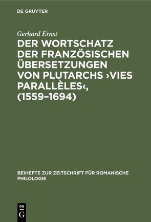 Der Wortschatz der französischen Übersetzungen von Plutarchs ›Vies parallèles‹, (1559–1694) von Ernst,  Gerhard
