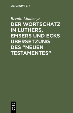 Der Wortschatz in Luthers, Emsers und Ecks Übersetzung des “Neuen Testamentes” von Lindmeyr,  Bernh.