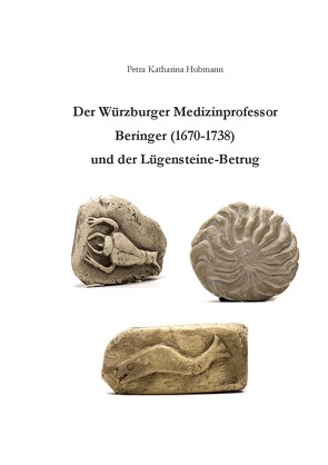 Der Würzburger Medizinprofessor Beringer (1670-1738) und der Lügensteine-Betrug von Hubmann,  Petra Katharina