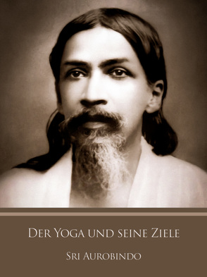 Der Yoga und seine Ziele von Aurobindo,  Sri