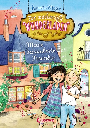 Der zuckersüße Wunderladen 1 – Meine verzauberte Freundin von Moser,  Annette, Sauerborn,  Annika