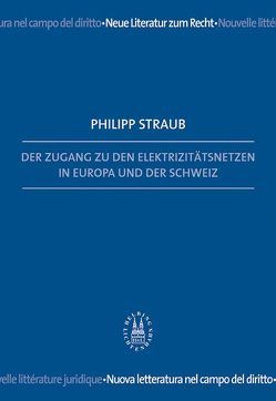 Der Zugang zu den Elektrizitätsnetzen in Europa und der Schweiz von Straub,  Philipp