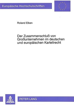 Der Zusammenschluß von Großunternehmen im deutschen und europäischen Kartellrecht von Elben,  Roland