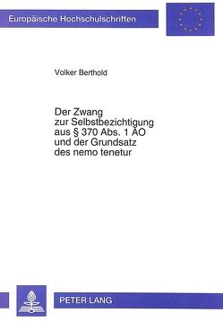Der Zwang zur Selbstbezichtigung aus § 370 Abs. 1 AO und der Grundsatz des nemo tenetur von Berthold,  Volker