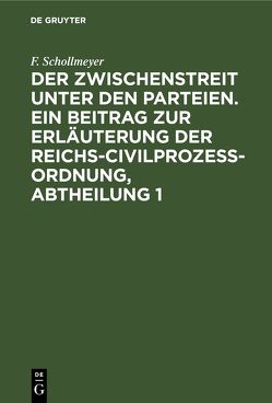 Der Zwischenstreit unter den Parteien. Ein Beitrag zur Erläuterung der Reichs-Civilprozeß-Ordnung, Abtheilung 1 von Schollmeyer,  F.