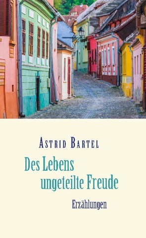 Des Lebens ungeteilte Freude von Bartel,  Astrid