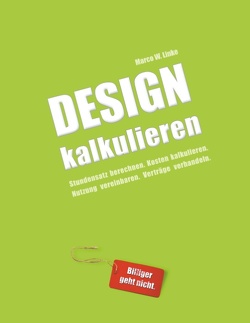 Design kalkulieren – Stundensatz berechnen. Kosten kalkulieren. Nutzung vereinbaren. Verträge verhandeln. von Linke,  Marco W.