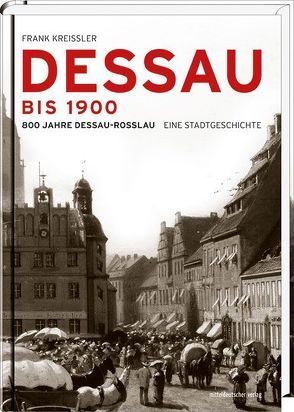 Dessau bis 1900 von Im Namen der Stadt Dessau-Roßlau von Frank Kreißler, Kreissler,  Frank