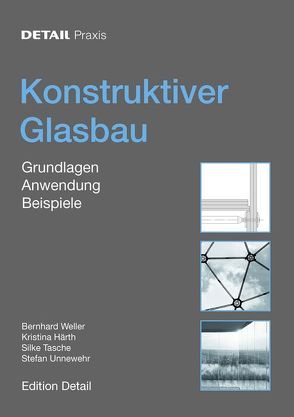 Detail Praxis – Konstruktiver Glasbau von Härth,  Kristina, Tasche,  Silke, Unnewehr,  Stefan, Weller,  Bernhard