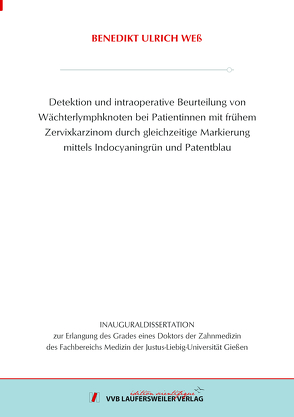 Detektion und intraoperative Beurteilung von Wächterlymphknoten bei Patientinnen mit frühem Zervixkarzinom durch gleichzeitige Markierung mittels Indocyaningrün und Patentblau von Weß,  Benedikt Ulrich