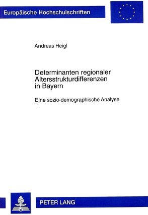 Determinanten regionaler Altersstrukturdifferenzen in Bayern von Heigl,  Andreas