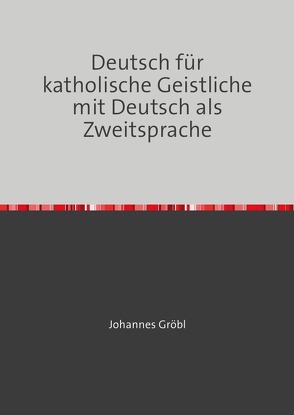 Deutsch für katholische Geistliche mit Deutsch als Zweitsprache von Gröbl,  Johannes