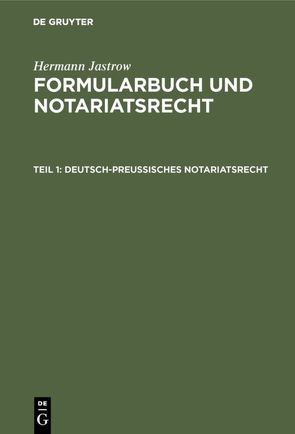 Hermann Jastrow: Formularbuch und Notariatsrecht / Deutsch-preußisches Notariatsrecht von Jastrow,  Hermann