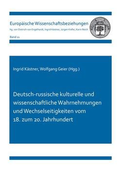 Deutsch-russische kulturelle und wissenschaftliche Wahrnehmungen und Wechselseitigkeiten vom 18. zum 20. Jahrhundert von Geier,  Wolfgang, Kästner,  Ingrid