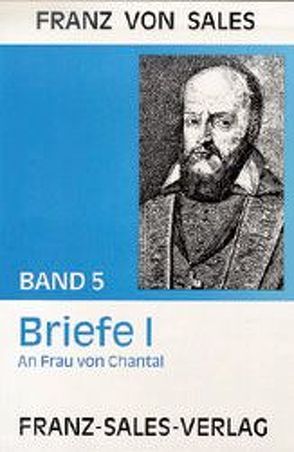 Deutsche Ausgabe der Werke des heiligen Franz von Sales / Briefe I: An Johanna Franziska von Chantal von Franz von Sales, Handler,  Susi, Reisinger,  Franz, Sales,  Franz von