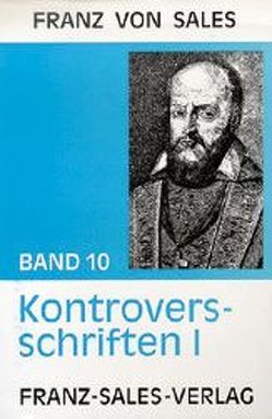 Deutsche Ausgabe der Werke des heiligen Franz von Sales / Kontroversschriften I von Franz von Sales, Lubinsky,  Anneliese, Nobis,  Anton, Sales,  Franz von