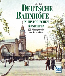 Deutsche Bahnhöfe in historischen Ansichten von Koch,  Jörg