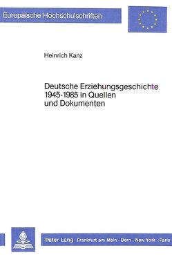 Deutsche Erziehungsgeschichte 1945-1985 in Quellen und Dokumenten von Kanz,  Heinrich