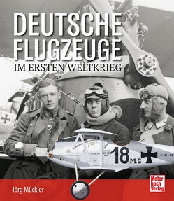 Deutsche Flugzeuge im Ersten Weltkrieg von Mückler,  Jörg