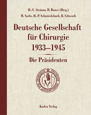 Deutsche Gesellschaft für Chirurgie 1933-1945 – Die Präsidenten von Bauer,  H., Sachs,  M., Schmiedebach,  H. P., Schwoch,  R., Steinau,  H.-U.
