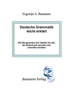 Deutsche Grammatik leicht erklärt mit Übungstexten und Tabellen für alle, die Deutsch gut sprechen und schreiben möchten von Baumann,  Evgenija