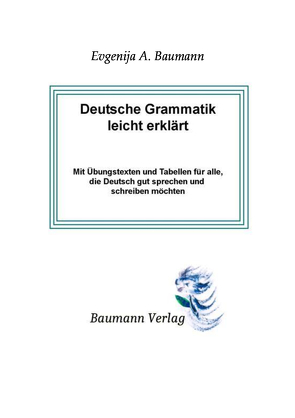 Deutsche Grammatik leicht erklärt mit Übungstexten und Tabellen für alle, die Deutsch gut sprechen und schreiben möchten von Baumann,  Evgenija