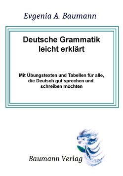 Deutsche Grammatik leicht erklärt mit Übungstexten und Tabellen für alle, die Deutsch gut sprechen und schreiben möchten von Baumann,  Evgenija