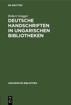 Deutsche Handschriften in ungarischen Bibliotheken von Gragger,  Robert