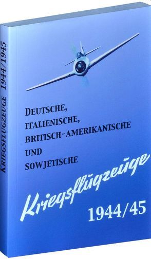 Deutsche, italienische, britisch-amerikanische und sowjetische Kriegsflugzeuge 1944/45 von Rockstuhl,  Harald