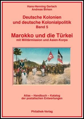 Deutsche Kolonien und deutsche Kolonialpolitik / Marokko und die Türkei mit Militärmission und Asienkorps von Bahmann-Afflatet,  Isolde, Birken,  Andreas, Gerlach,  Hans H