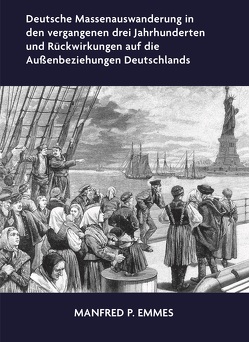 Deutsche Massenauswanderung in den vergangenen drei Jahrhunderten und Rückwirkungen auf die Außenbeziehungen Deutschlands von Emmes,  Manfred P.