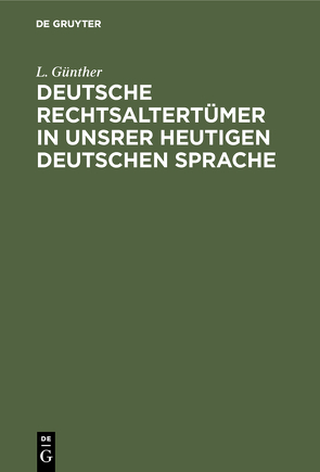 Deutsche Rechtsaltertümer in unsrer heutigen deutschen Sprache von Günther,  L.