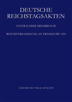 Deutsche Reichstagsakten. Deutsche Reichstagsakten unter Kaiser Friedrich III. / Reichsversammlung zu Frankfurt 1454 von Annas,  Gabriele, Helmrath,  Johannes