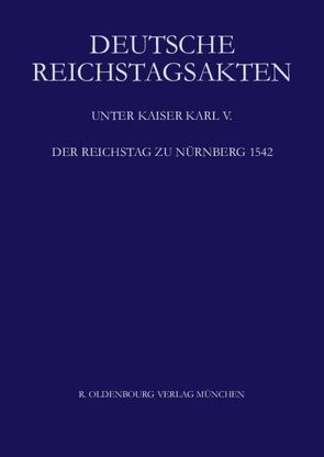 Deutsche Reichstagsakten. Deutsche Reichstagsakten unter Kaiser Karl V. / Der Reichstag zu Nürnberg 1542 von Schweinzer-Burian,  Silvia