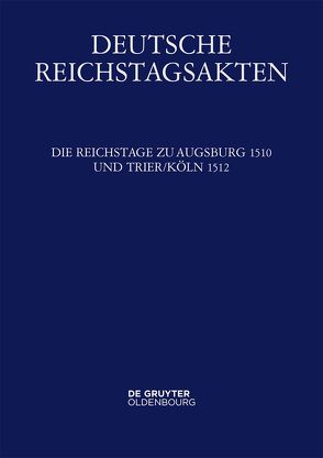 Deutsche Reichstagsakten. Deutsche Reichstagsakten unter Maximilian I. / Die Reichstage zu Augsburg 1510 und Trier/Köln 1512 von Seyboth,  Reinhard