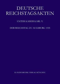 Deutsche Reichstagsakten. Deutsche Reichstagsakten unter Kaiser Karl V. / Der Reichstag zu Augsburg 1555 von Aulinger,  Rosemarie, Eltz,  Erwein, Machoczek,  Ursula