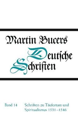 Deutsche Schriften / Schriften zu Täufertum und Spiritualismus 1531-1546 von Bucer,  Martin, Buckwalter,  Stephen E.