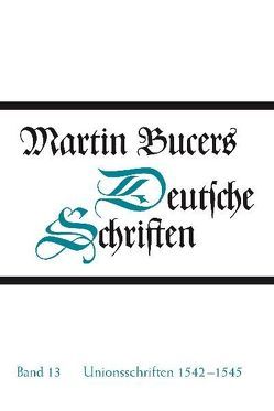 Deutsche Schriften / Unionsschriften 1542-1545 von Bucer,  Martin, Wilhelmi,  Thomas
