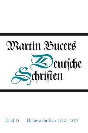 Deutsche Schriften / Unionsschriften 1542-1545 von Bucer,  Martin, Wilhelmi,  Thomas