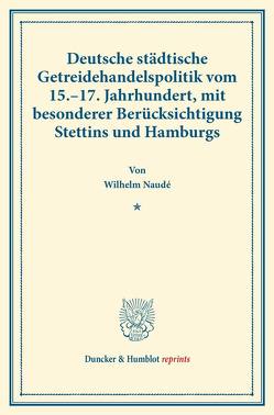 Deutsche städtische Getreidehandelspolitik vom 15.–17. Jahrhundert, mit besonderer Berücksichtigung Stettins und Hamburgs. von Naudé,  Wilhelm