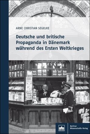 Deutsche und britische Propaganda in Dänemark während des Ersten Weltkrieges von Segelke,  Arne Christian