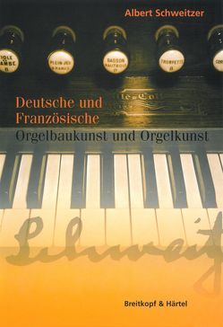 Deutsche und französische Orgelbaukunst und Orgelkunst von Busch,  Hermann J, Schweitzer,  Albert