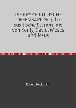 Deutsches Kryptojudentum / DIE KRYPTOJÜDISCHE OFFENBARUNG; die susitische Stammlinie von König David, Moses und Jesus von Brockmann,  Robert