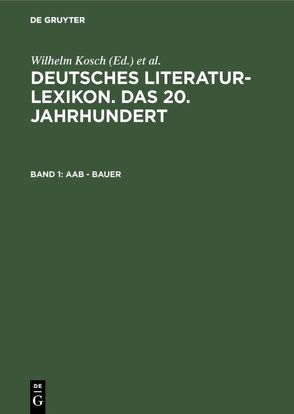 Deutsches Literatur-Lexikon. Das 20. Jahrhundert / Aab – Bauer von Hagestedt,  Lutz, Kosch,  Wilhelm