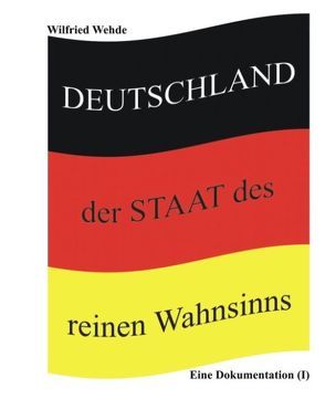 Deutschland – der Staat des reinen Wahnsinns von Wehde,  Wilfried