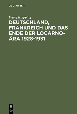 Deutschland, Frankreich und das Ende der Locarno-Ära 1928–1931 von Knipping,  Franz